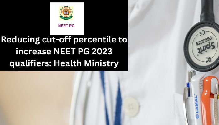 Reducing cut-off percentile to increase NEET PG 2023 qualifiers: Health Ministry